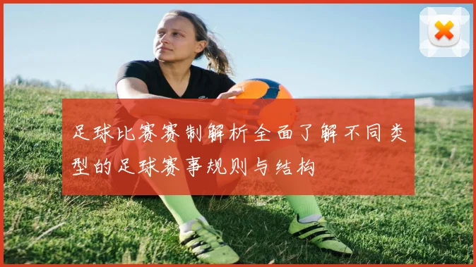 足球比赛赛制解析全面了解不同类型的足球赛事规则与结构
