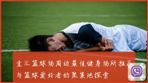 金汇篮球场周边最佳健身场所推荐与篮球爱好者的聚集地探索