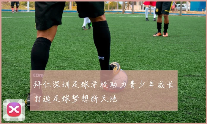 拜仁深圳足球学校助力青少年成长打造足球梦想新天地